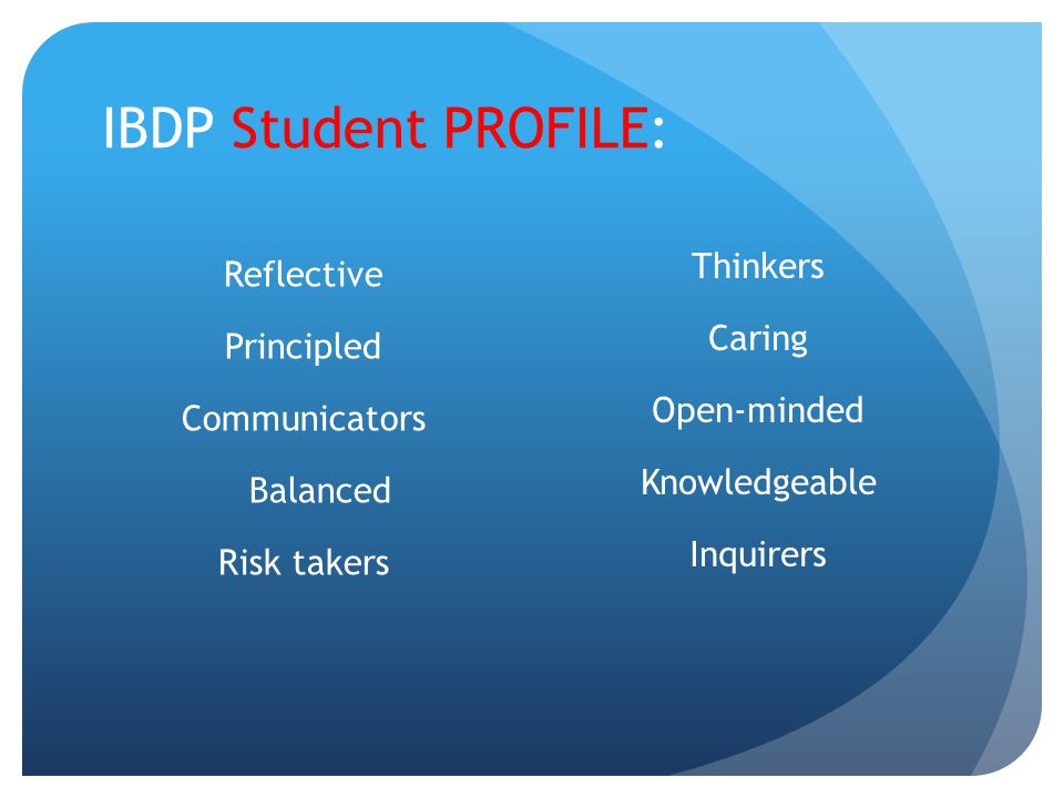 IBDP Student PROFILE: Thinkers Caring Open-minded Knowledgeable Inquirers Reflective Principled Communicators Balanced Risk takers