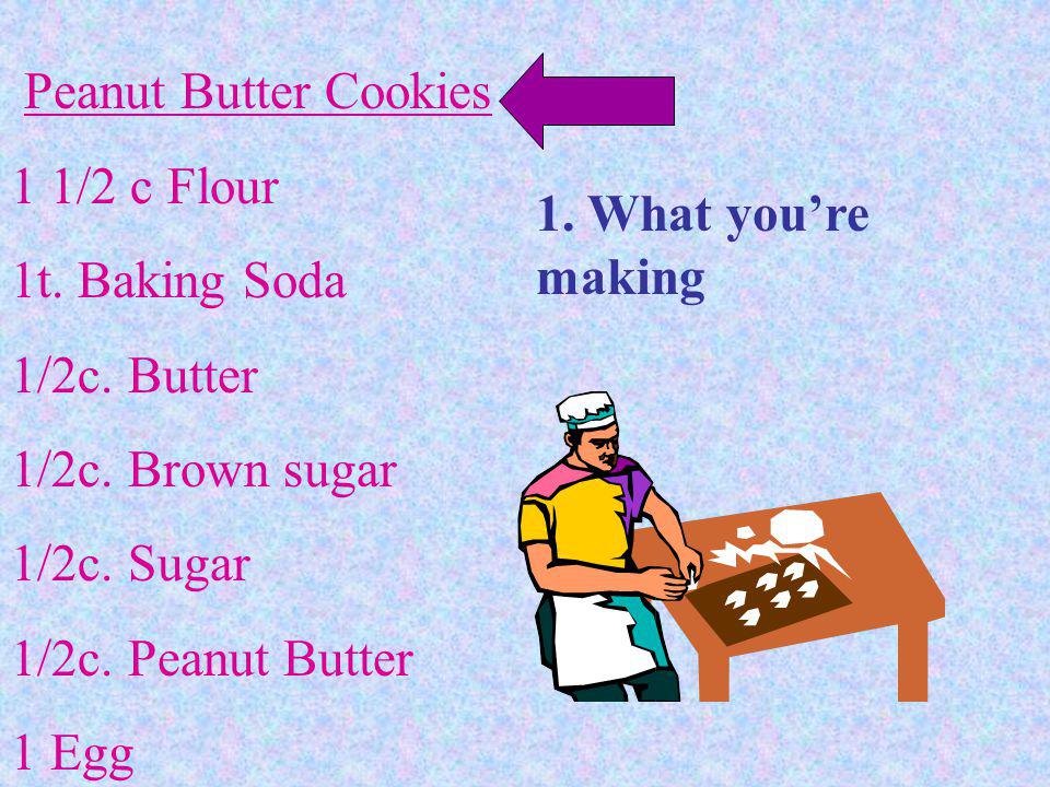 Peanut Butter Cookies 1 1/2 c Flour. 1t. Baking Soda. 1/2c. Butter. 1/2c. Brown sugar. 1/2c. Sugar.
