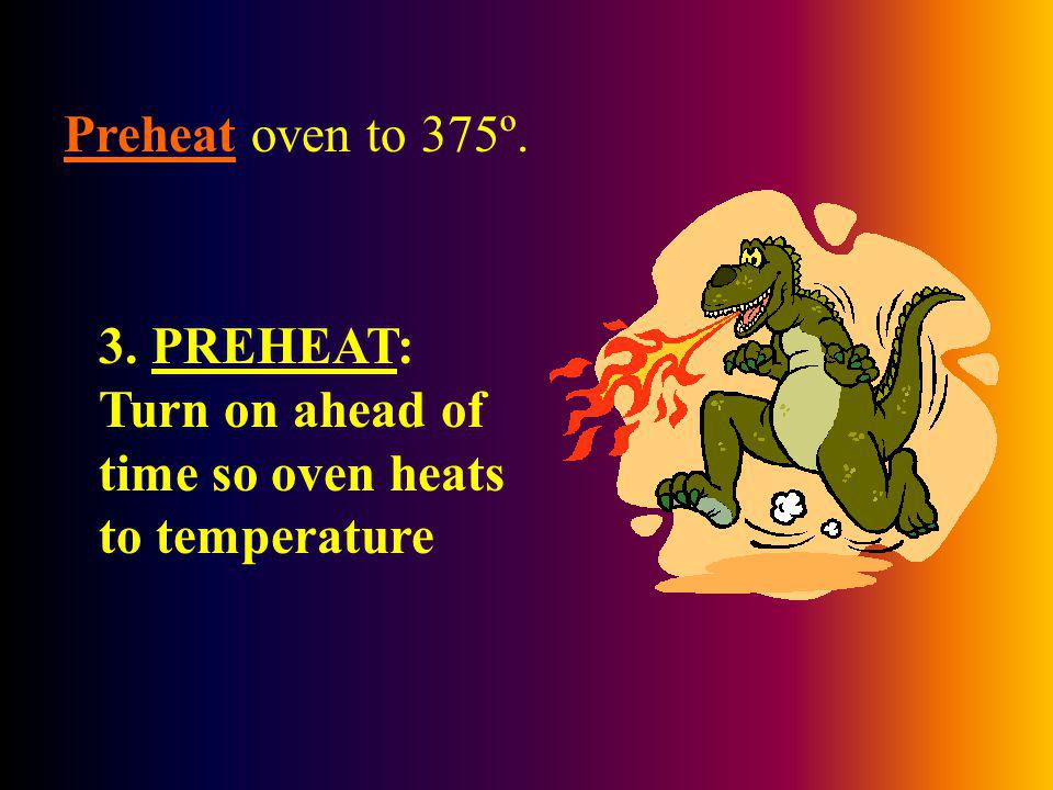 Preheat oven to 375º. 3. PREHEAT: Turn on ahead of time so oven heats to temperature