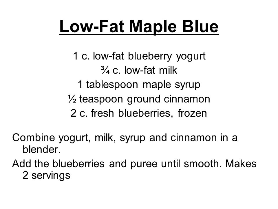 Low-Fat Maple Blue 1 c. low-fat blueberry yogurt ¾ c. low-fat milk