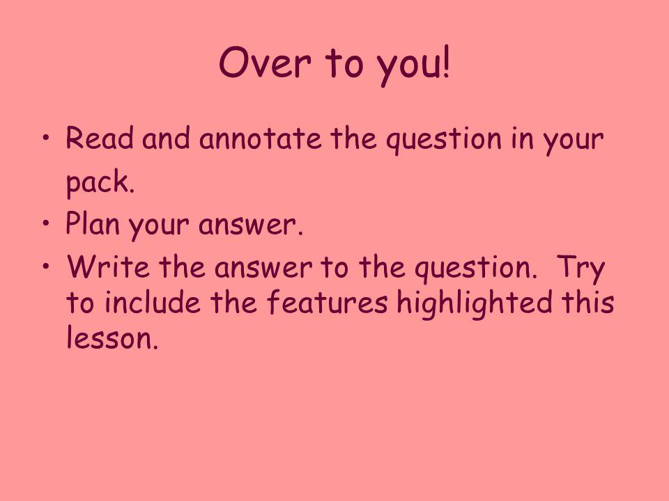 Over to you! Read and annotate the question in your pack.