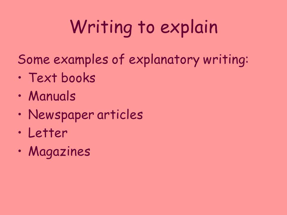 Writing to explain Some examples of explanatory writing: Text books