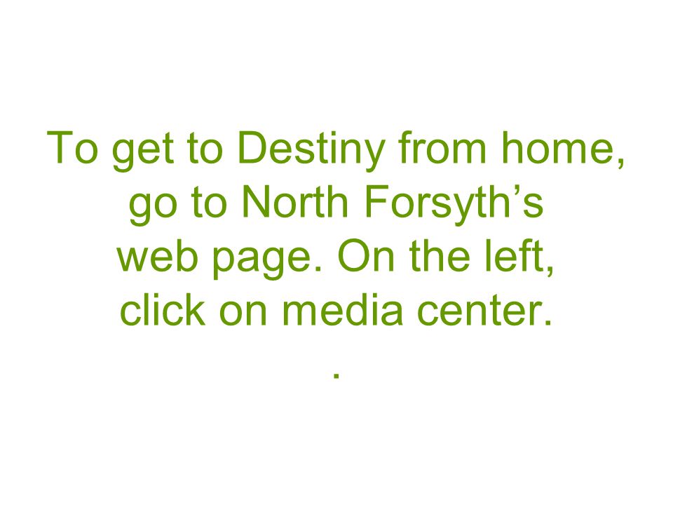 To get to Destiny from home, go to North Forsyth’s web page