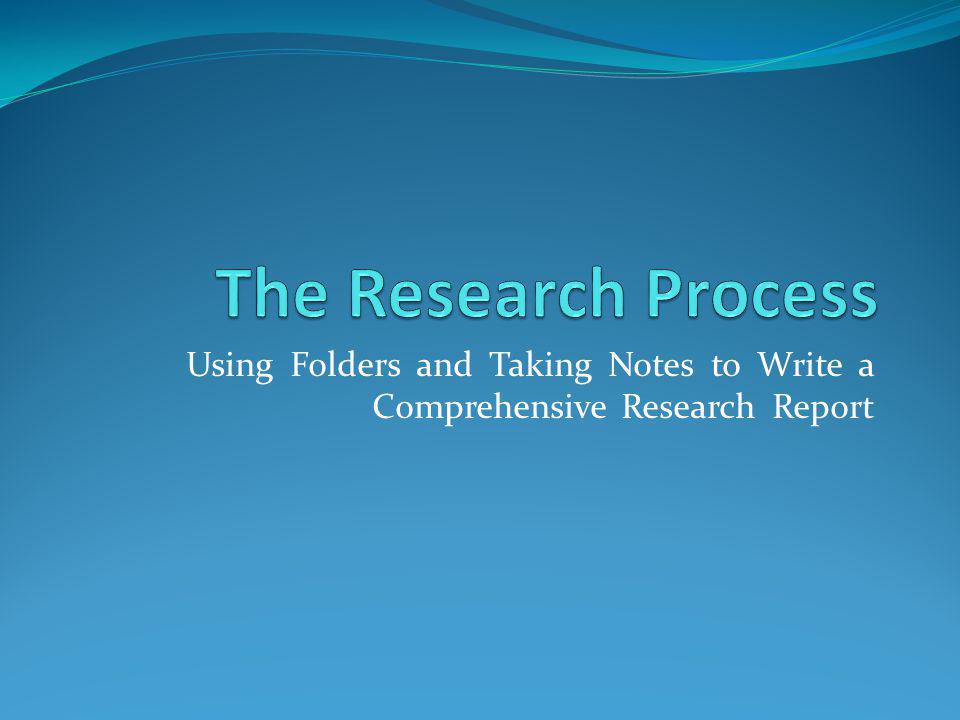 The Research Process Using Folders and Taking Notes to Write a Comprehensive Research Report.