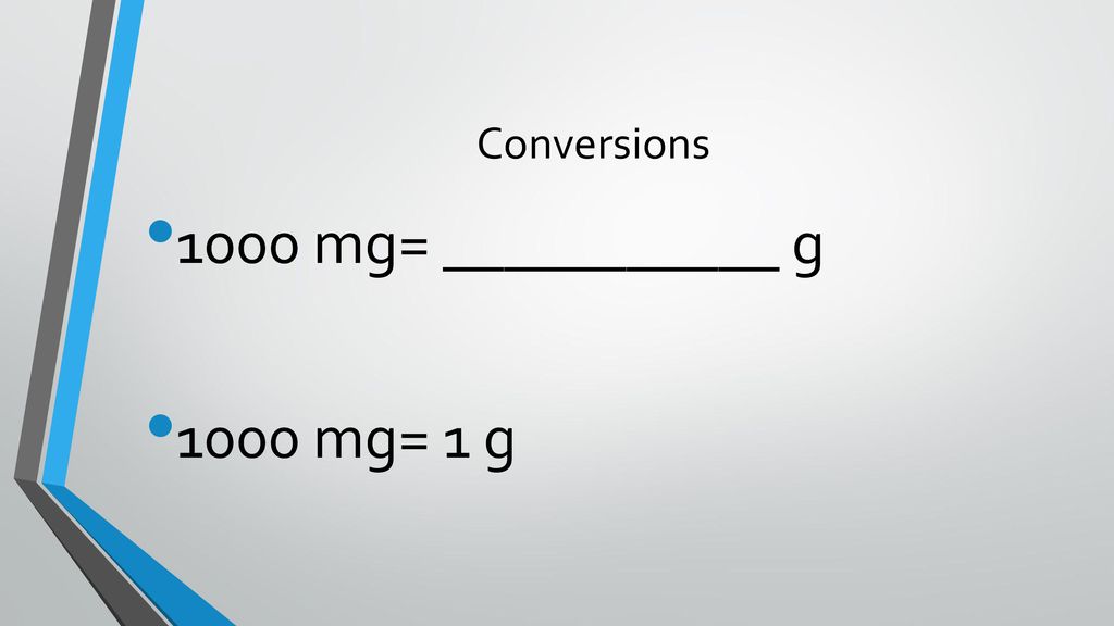 Conversions 1000 mg= ___________ g 1000 mg= 1 g
