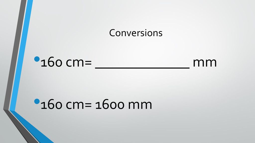 Conversions 160 cm= _____________ mm 160 cm= 1600 mm