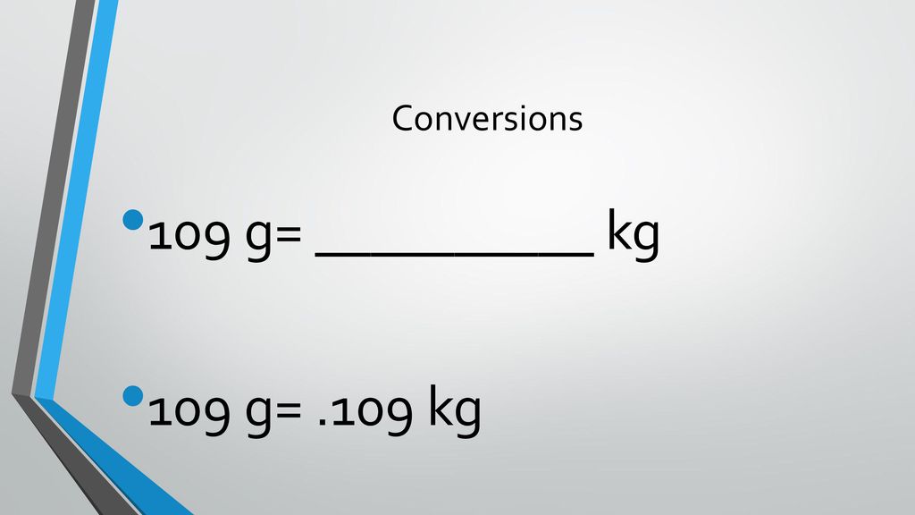 Conversions 109 g= __________ kg 109 g= .109 kg