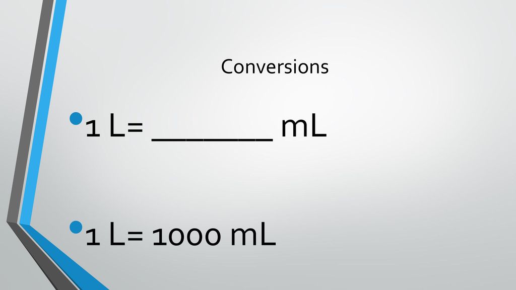 Conversions 1 L= _______ mL 1 L= 1000 mL