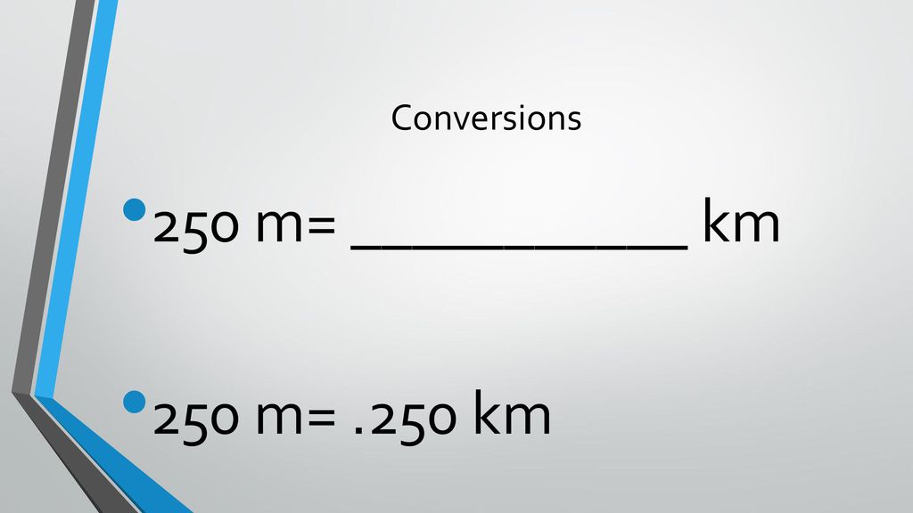 Conversions 250 m= ___________ km 250 m= .250 km