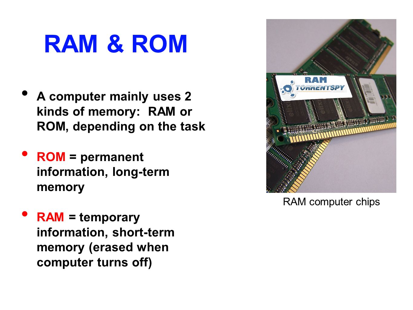 RAM & ROM A computer mainly uses 2 kinds of memory: RAM or ROM, depending on the task. ROM = permanent information, long-term memory.