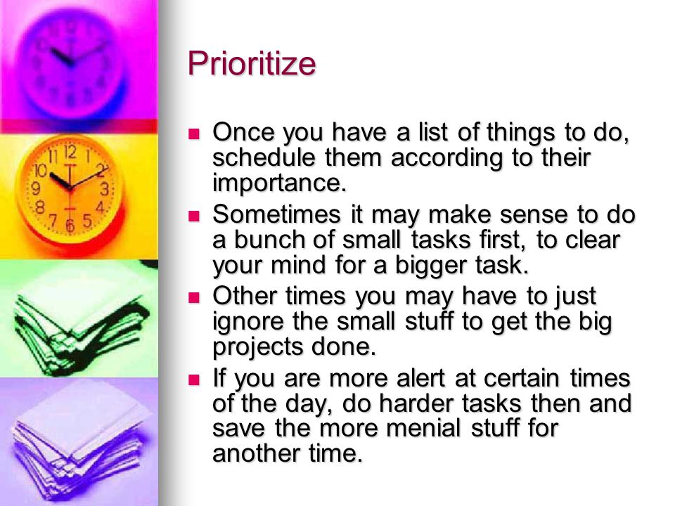 Prioritize Once you have a list of things to do, schedule them according to their importance.