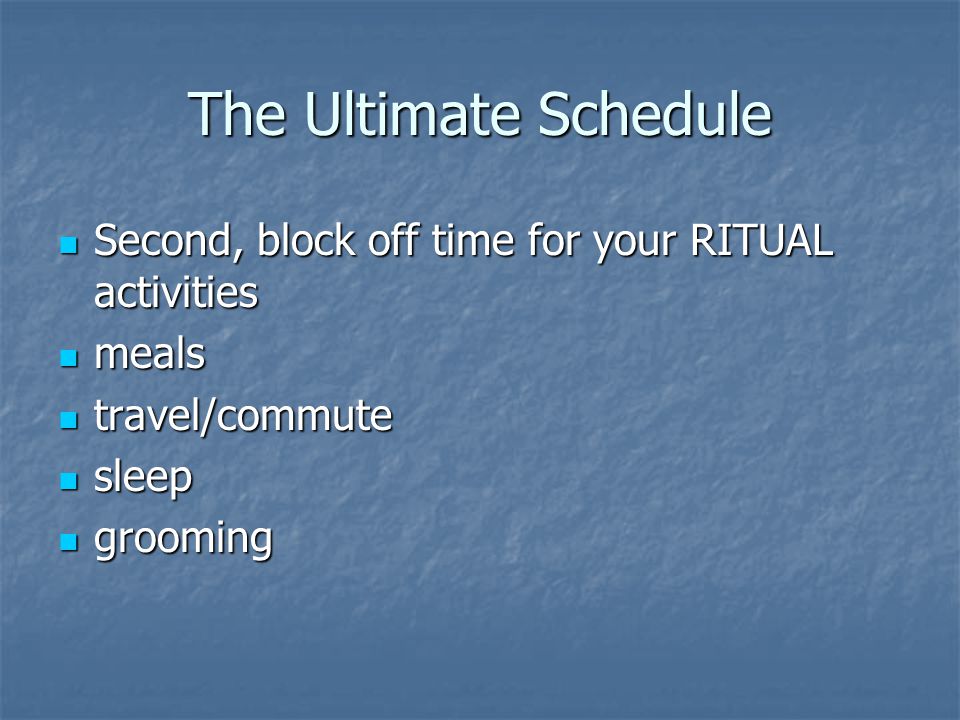 The Ultimate Schedule Second, block off time for your RITUAL activities. meals. travel/commute. sleep.