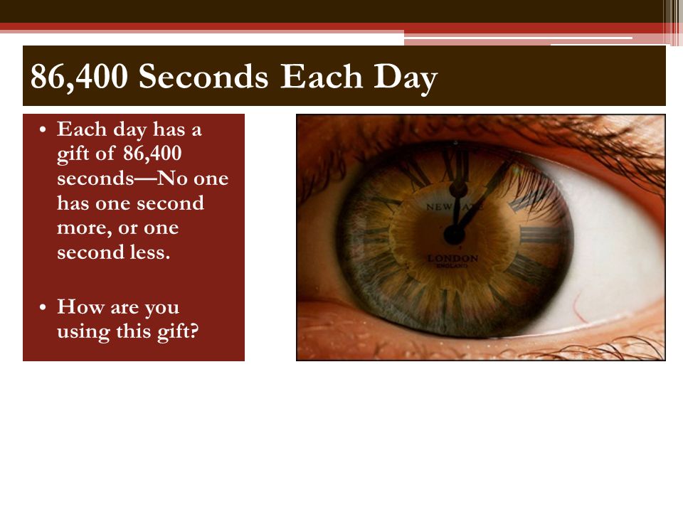 86,400 Seconds Each Day Each day has a gift of 86,400 seconds—No one has one second more, or one second less.