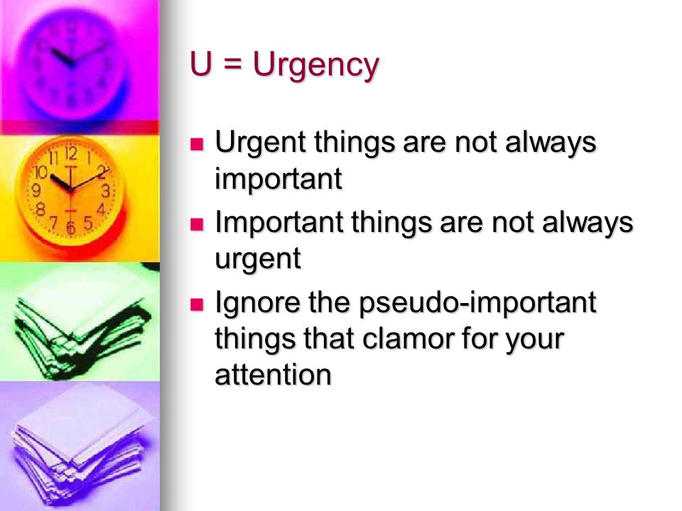 U = Urgency Urgent things are not always important