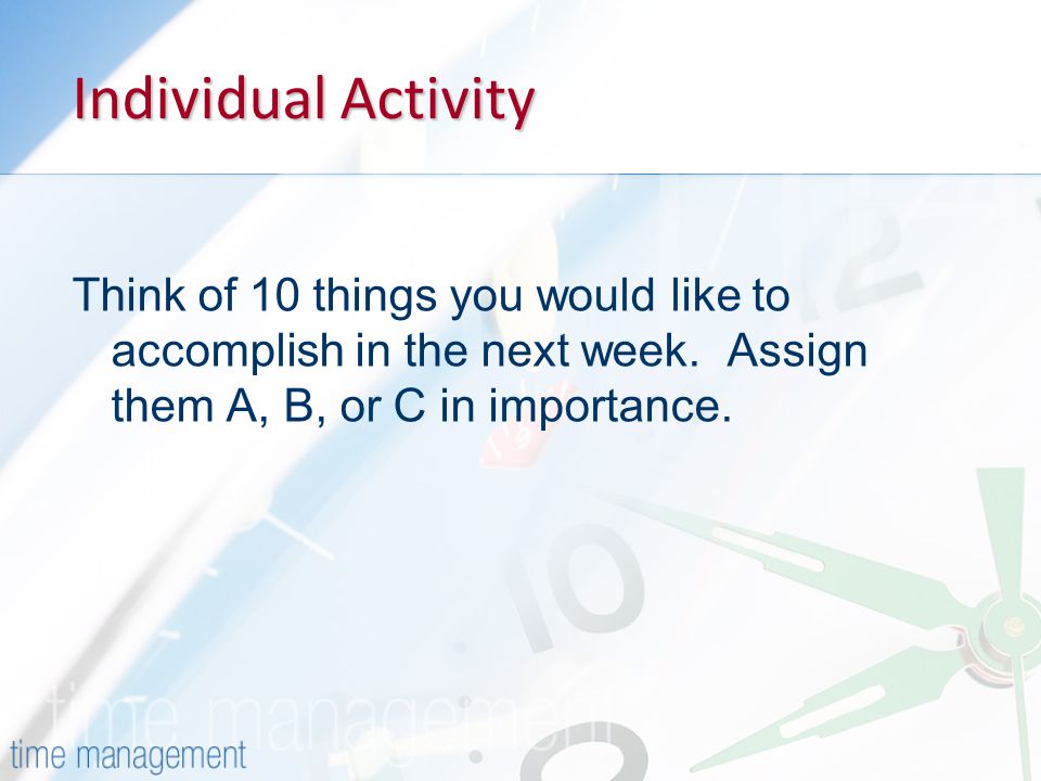 Individual Activity Think of 10 things you would like to accomplish in the next week.