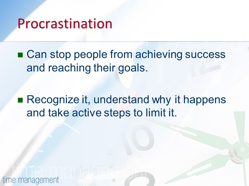 Procrastination Can stop people from achieving success and reaching their goals.
