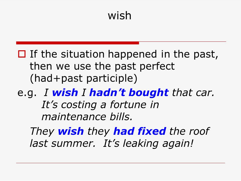 wish If the situation happened in the past, then we use the past perfect (had+past participle)