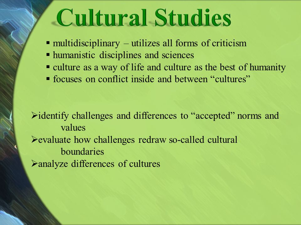 Cultural Studies multidisciplinary – utilizes all forms of criticism