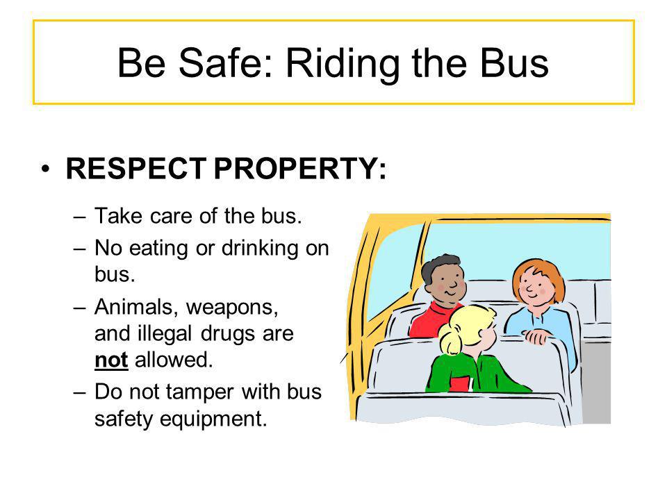Be Safe: Riding the Bus RESPECT PROPERTY: Take care of the bus.