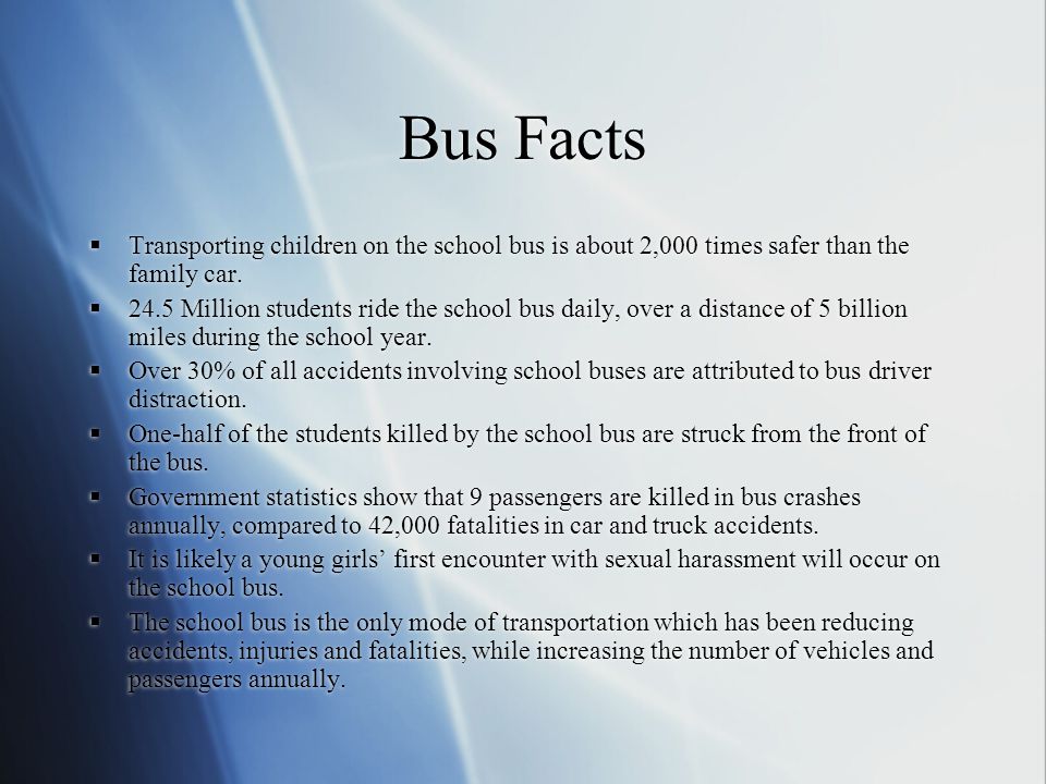 Bus Facts Transporting children on the school bus is about 2,000 times safer than the family car.