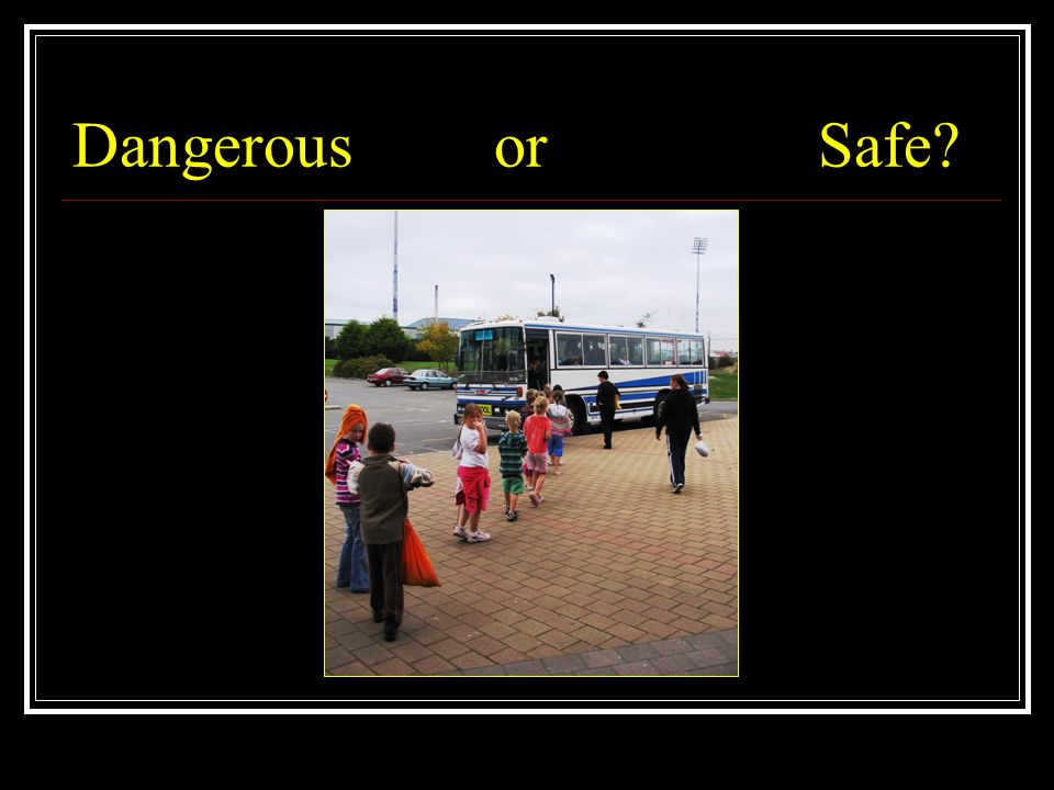 Dangerous or Safe