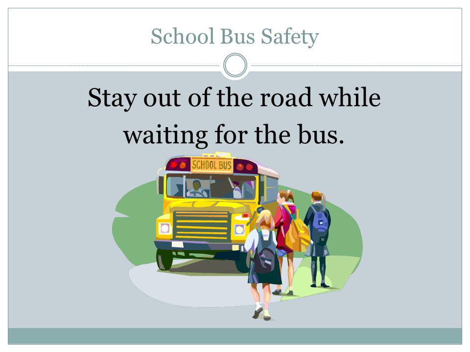 Stay out of the road while waiting for the bus.