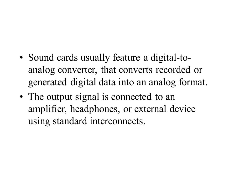 Sound cards usually feature a digital-to-analog converter, that converts recorded or generated digital data into an analog format.