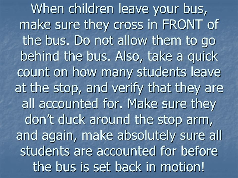 When children leave your bus, make sure they cross in FRONT of the bus