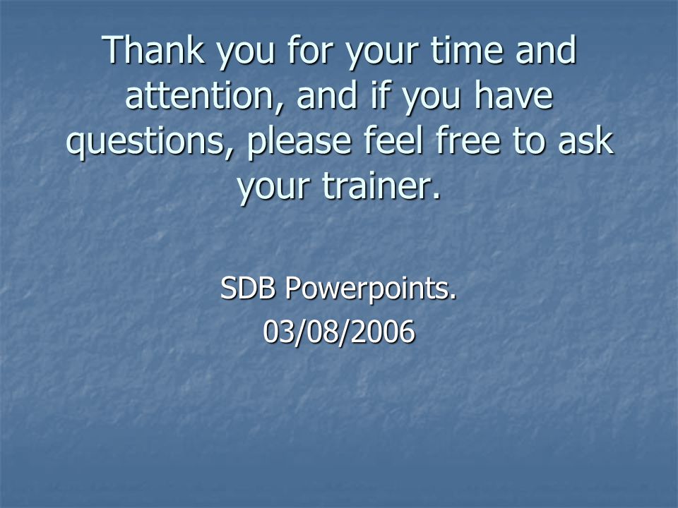 Thank you for your time and attention, and if you have questions, please feel free to ask your trainer.