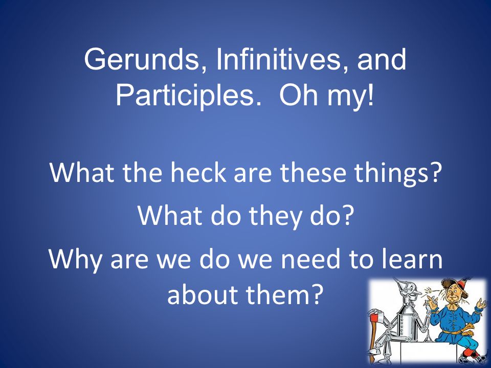 Gerunds, Infinitives, and Participles. Oh my!