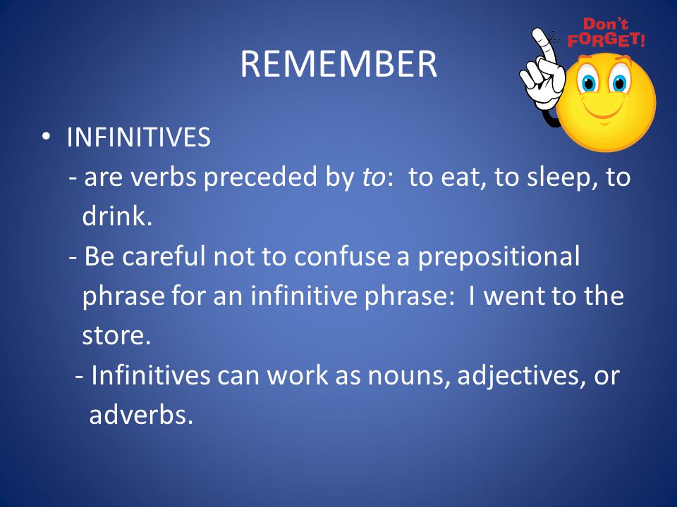 REMEMBER INFINITIVES - are verbs preceded by to: to eat, to sleep, to