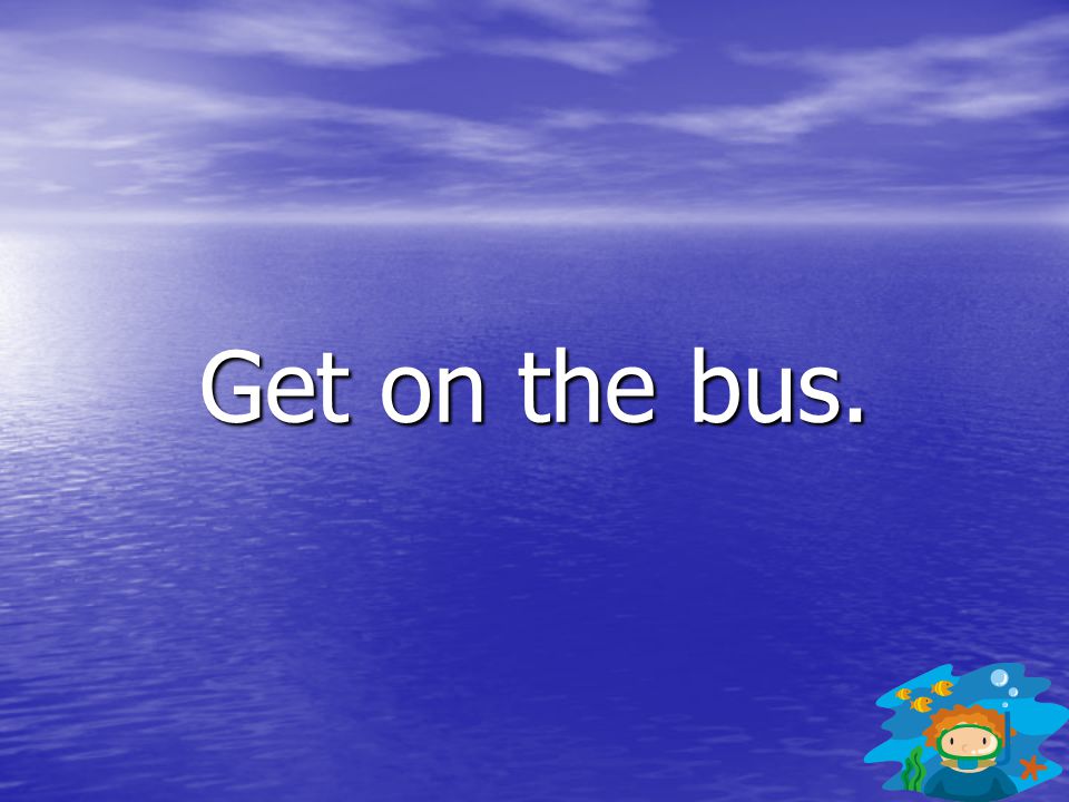 Get on the bus.