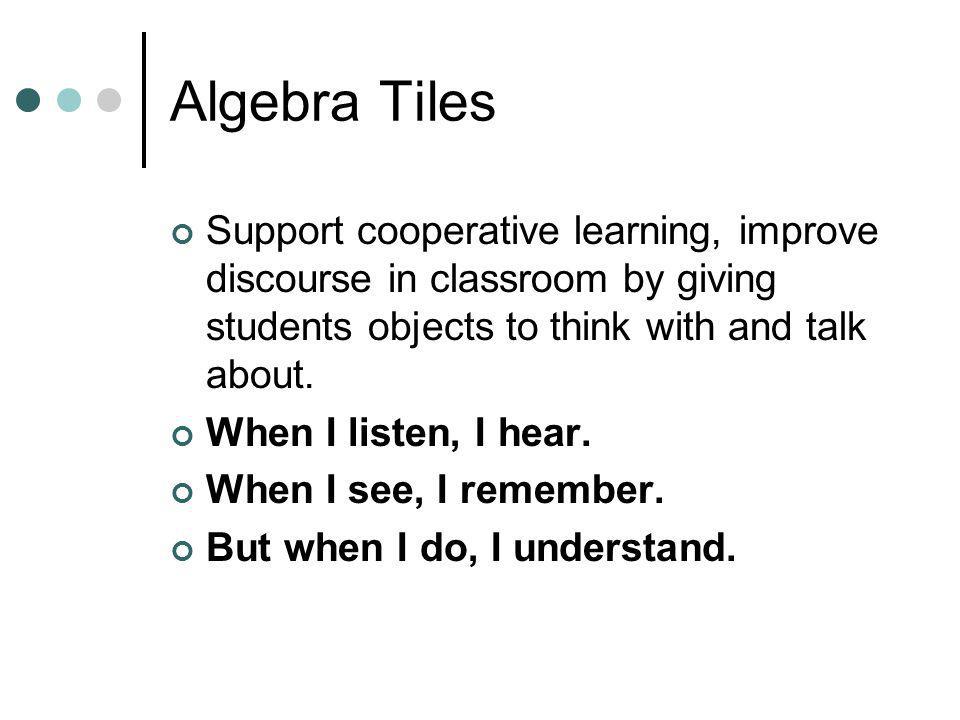 Algebra Tiles Support cooperative learning, improve discourse in classroom by giving students objects to think with and talk about.