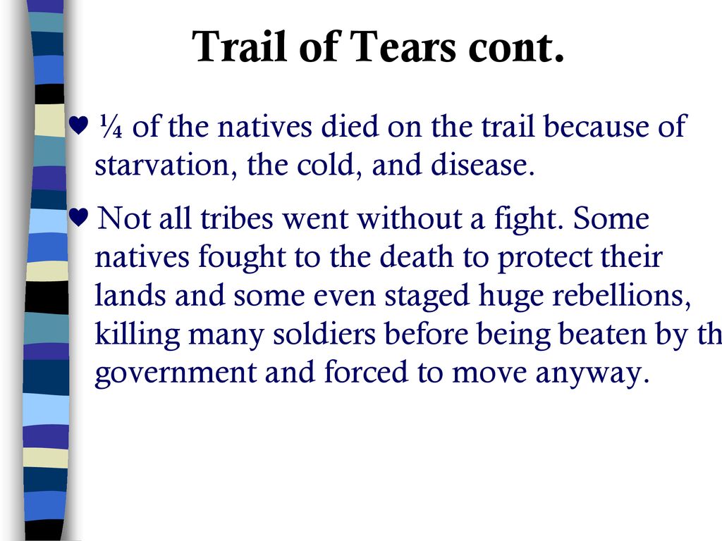 Trail of Tears cont. ♥ ¼ of the natives died on the trail because of starvation, the cold, and disease.