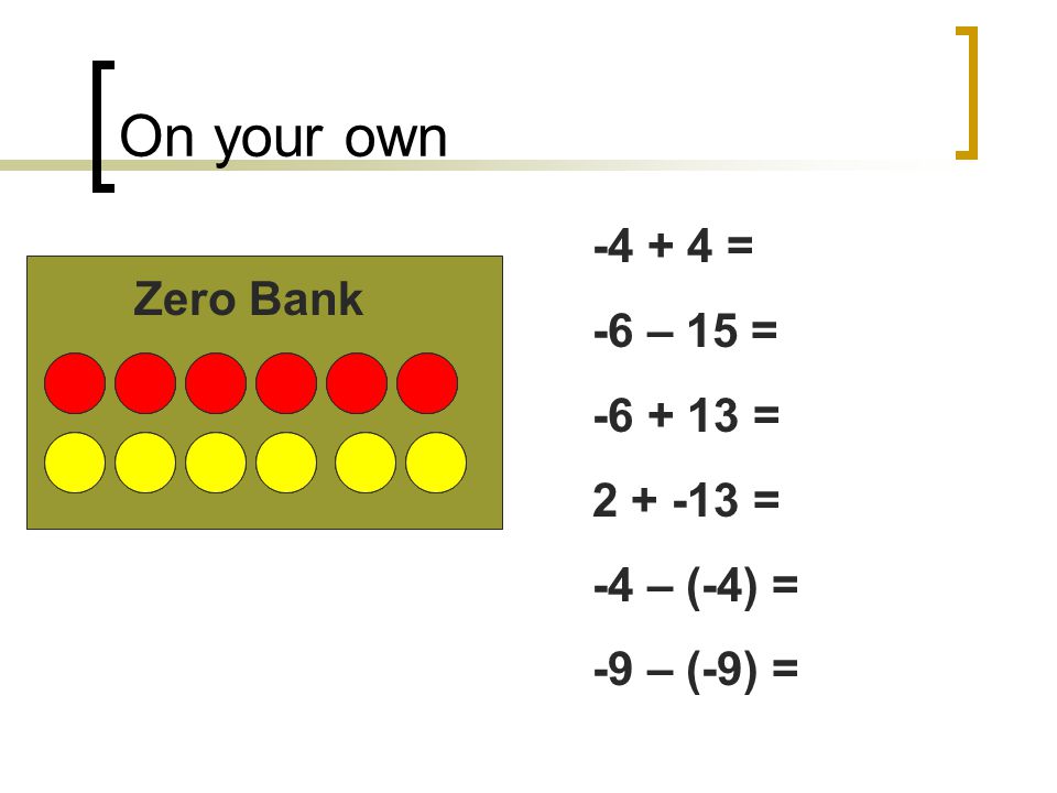 On your own = -6 – 15 = Zero Bank = =