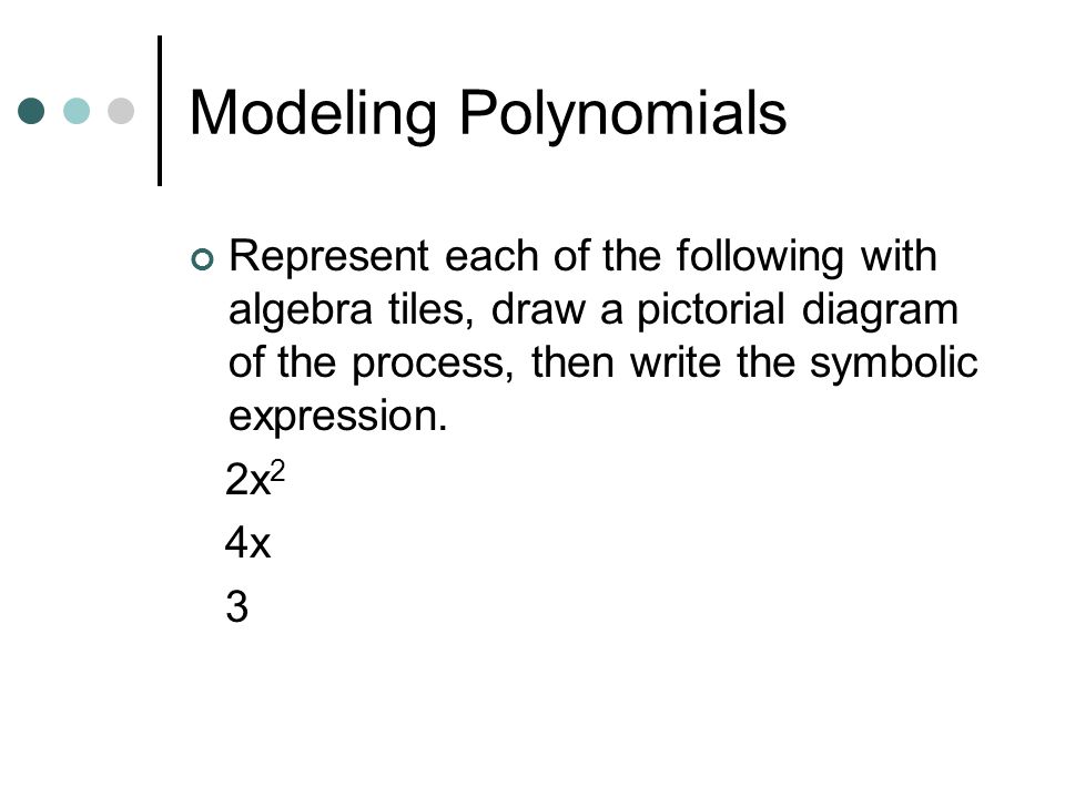Modeling Polynomials Represent each of the following with algebra tiles, draw a pictorial diagram of the process, then write the symbolic expression.