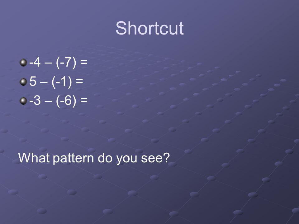 Shortcut -4 – (-7) = 5 – (-1) = -3 – (-6) = What pattern do you see
