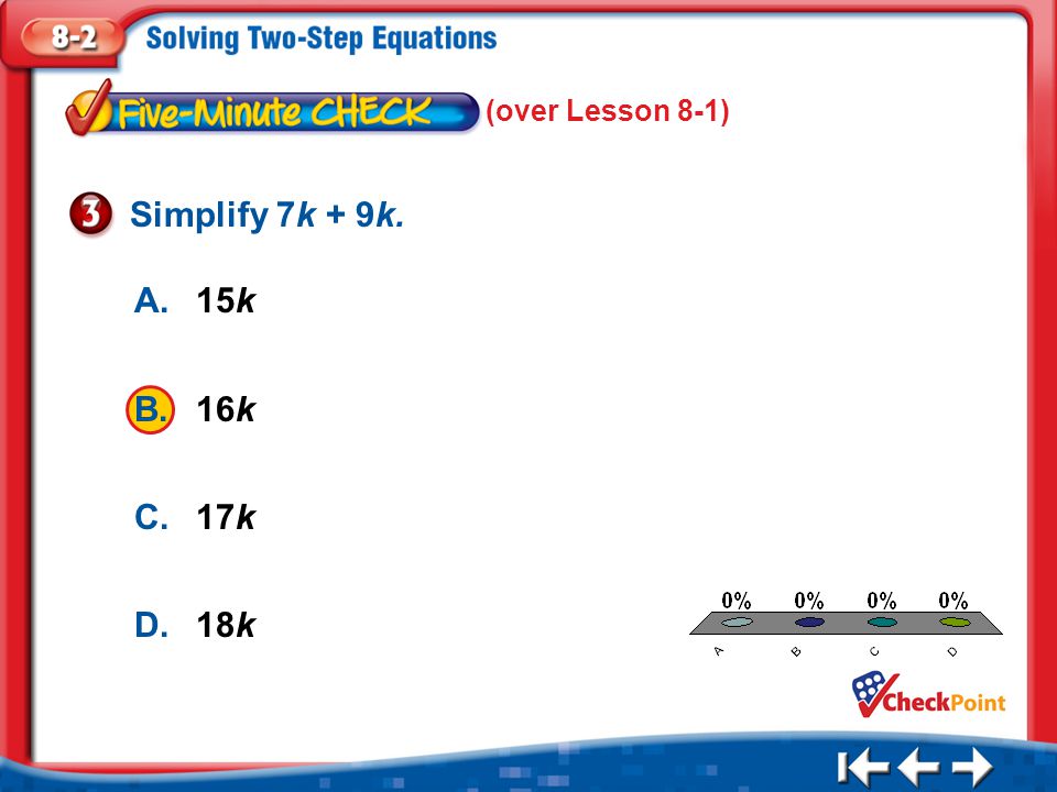 Simplify 7k + 9k. A. 15k B. 16k C. 17k D. 18k (over Lesson 8-1) A B C