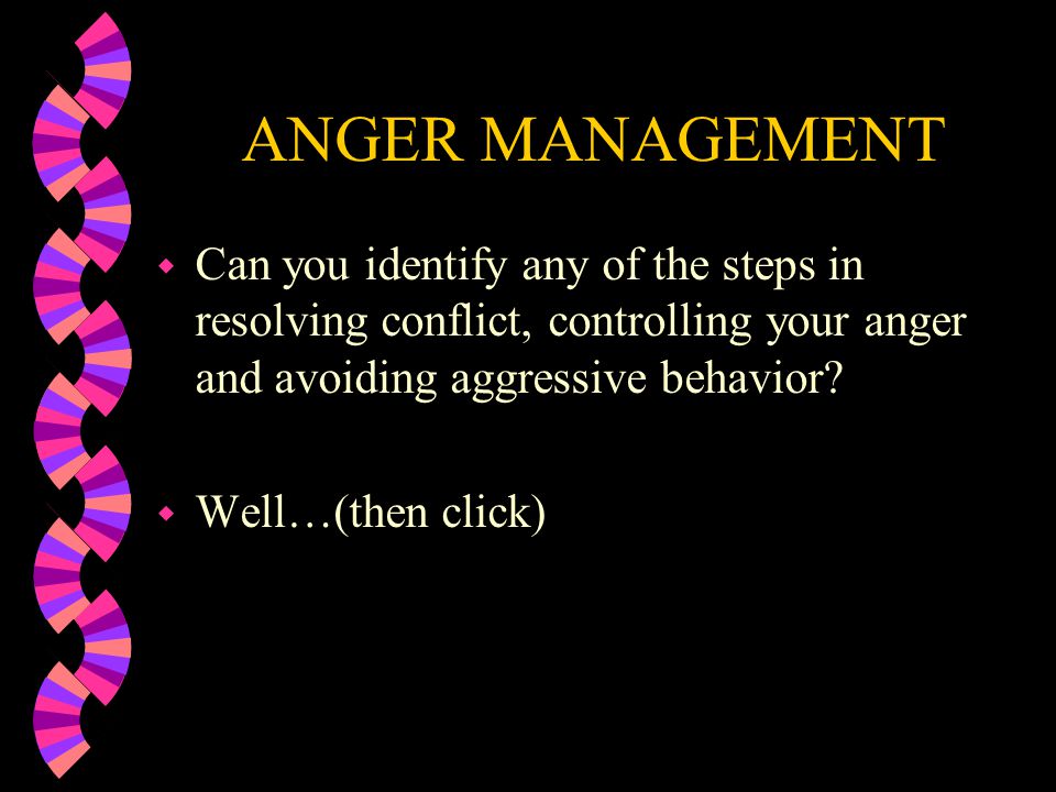 ANGER MANAGEMENT Can you identify any of the steps in resolving conflict, controlling your anger and avoiding aggressive behavior