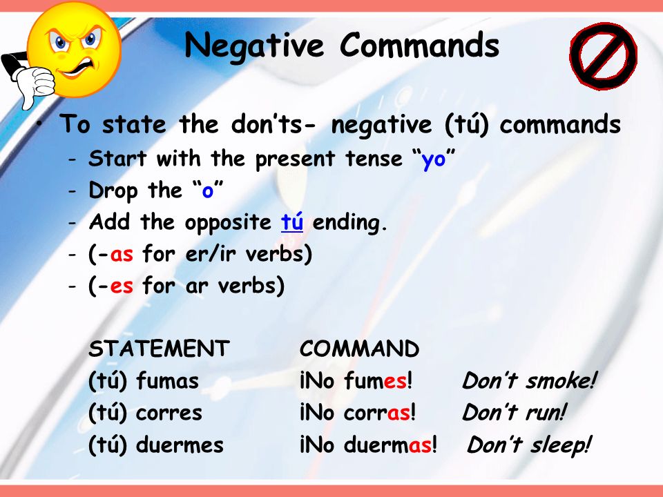 Negative Commands To state the don’ts- negative (tú) commands