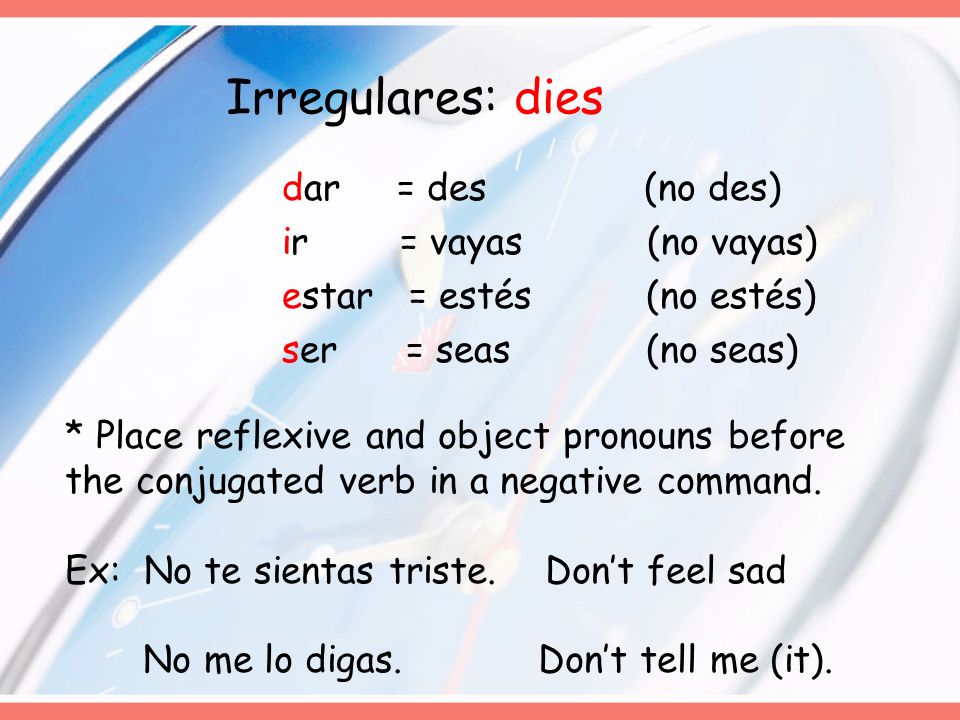 Irregulares: dies dar = des (no des) ir = vayas (no vayas) estar = estés (no estés) ser = seas (no seas)