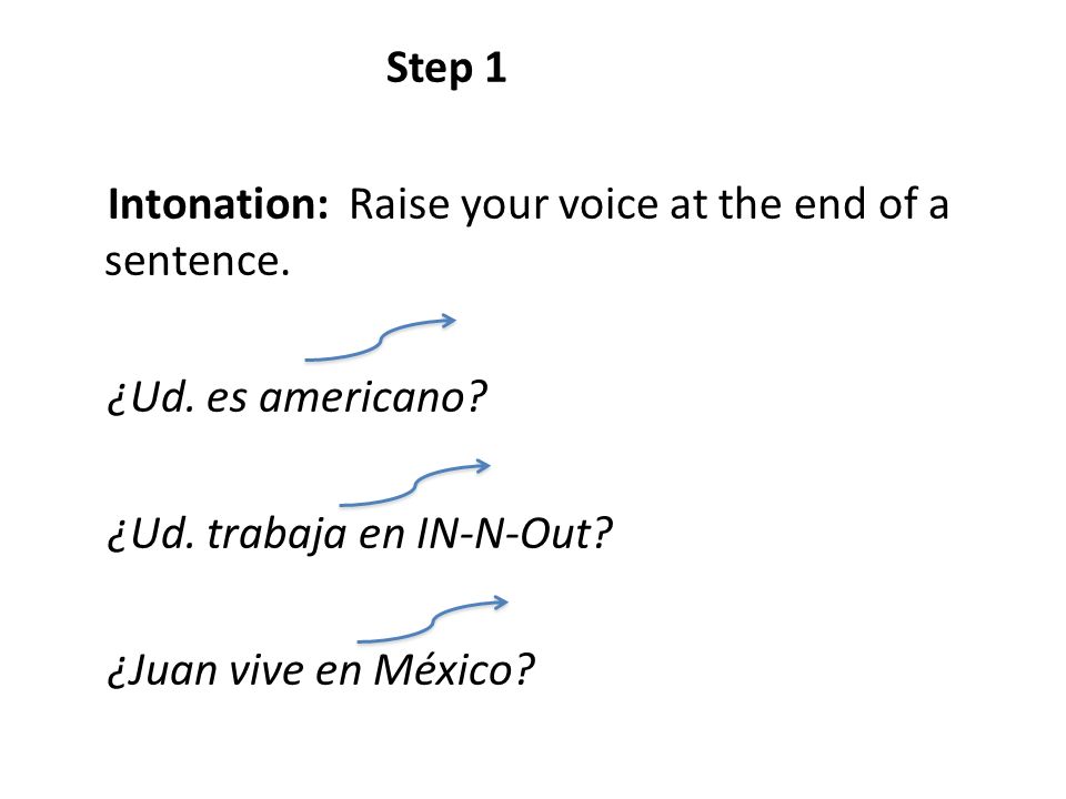 Step 1 Intonation: Raise your voice at the end of a sentence. ¿Ud