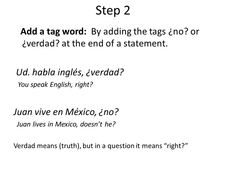 Step 2 Add a tag word: By adding the tags ¿no or ¿verdad at the end of a statement. Ud. habla inglés, ¿verdad