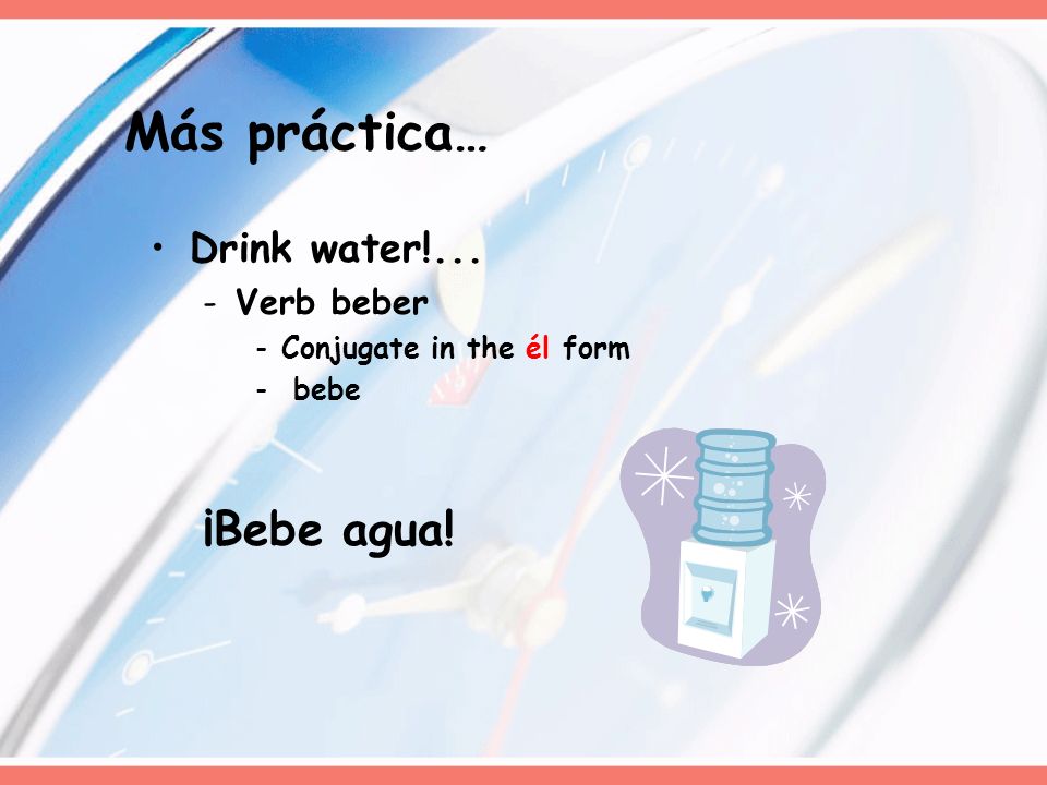 Más práctica… ¡Bebe agua! Drink water!... Verb beber