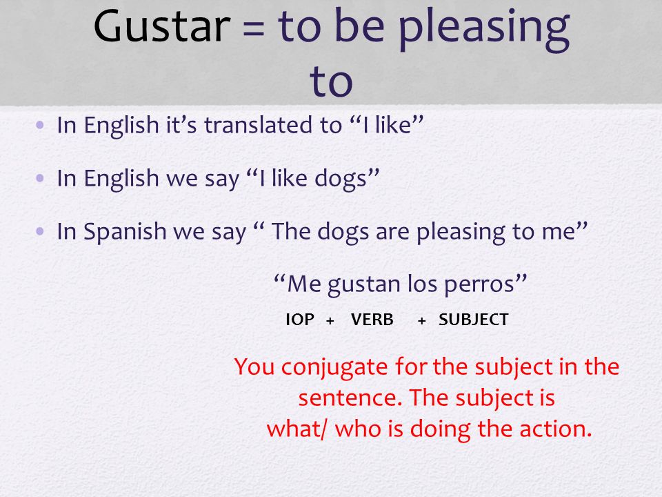 Gustar = to be pleasing to