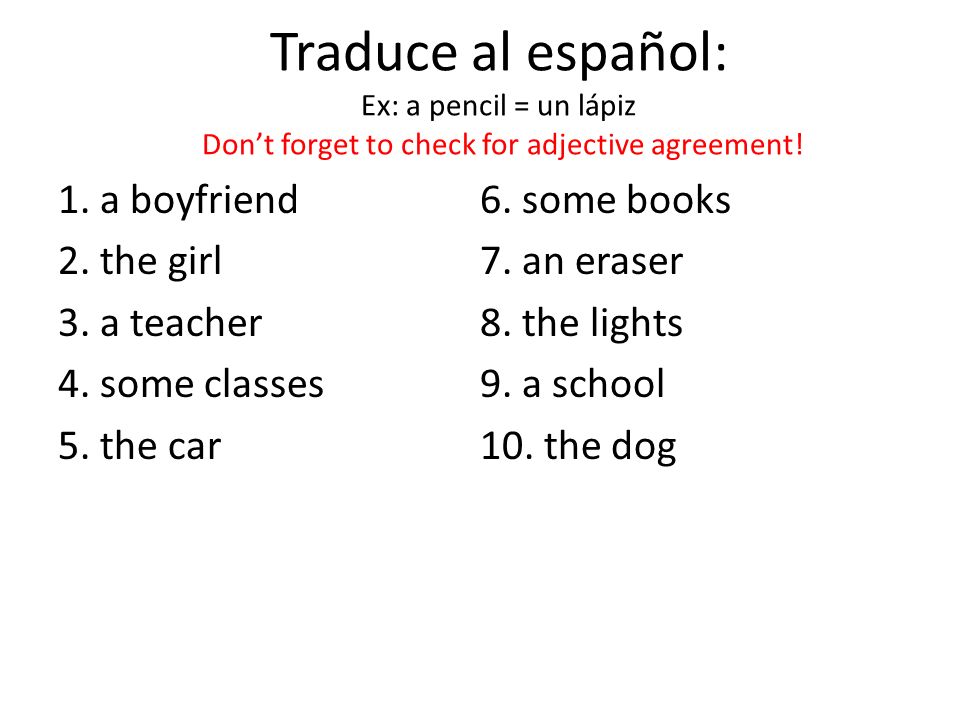 Traduce al español: Ex: a pencil = un lápiz Don’t forget to check for adjective agreement!