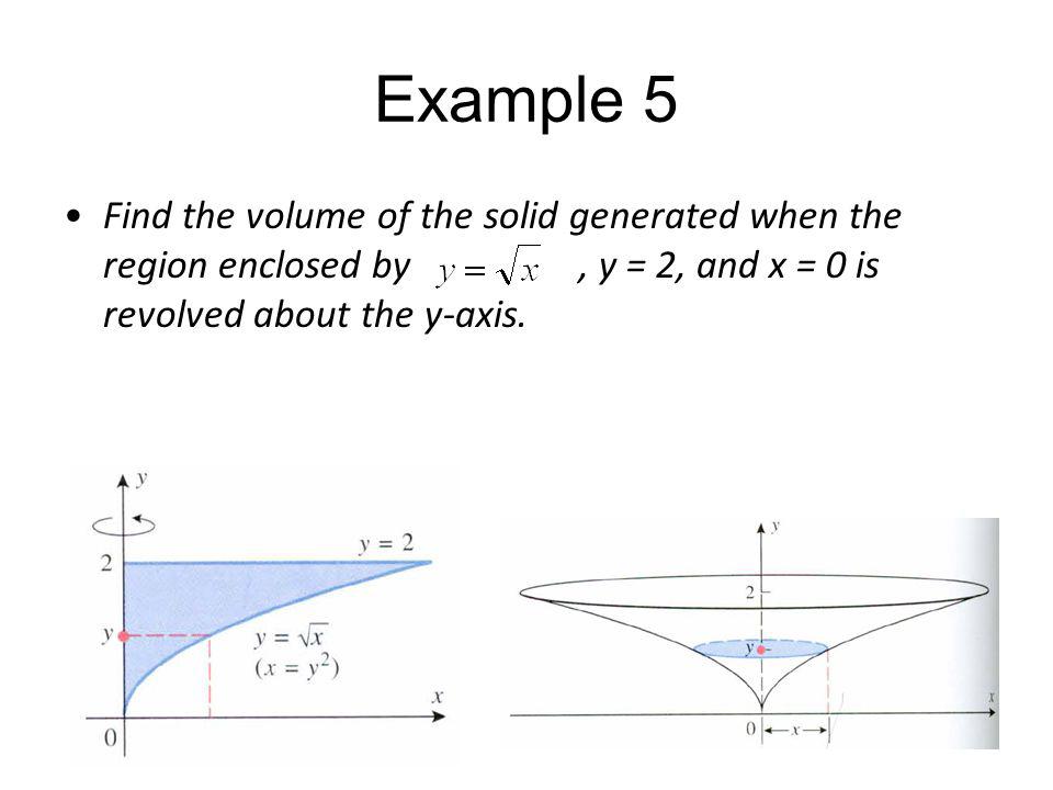 Example 5 Find the volume of the solid generated when the region enclosed by , y = 2, and x = 0 is revolved about the y-axis.