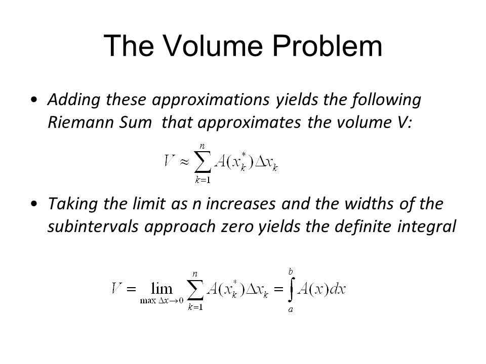The Volume Problem Adding these approximations yields the following Riemann Sum that approximates the volume V: