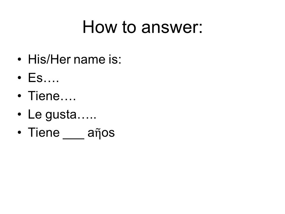 How to answer: His/Her name is: Es…. Tiene…. Le gusta…..