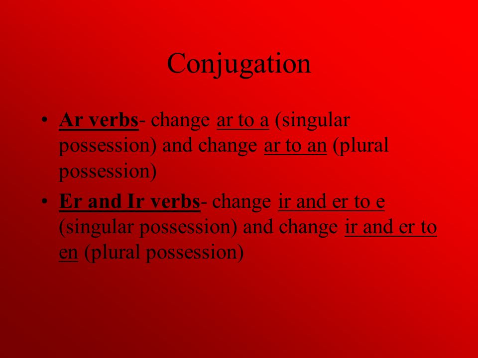Conjugation Ar verbs- change ar to a (singular possession) and change ar to an (plural possession)